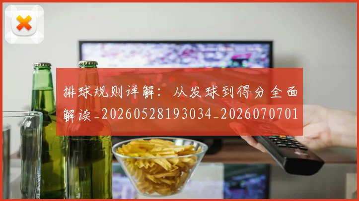 排球规则详解：从发球到得分全面解读_20260528193034_20260707015425