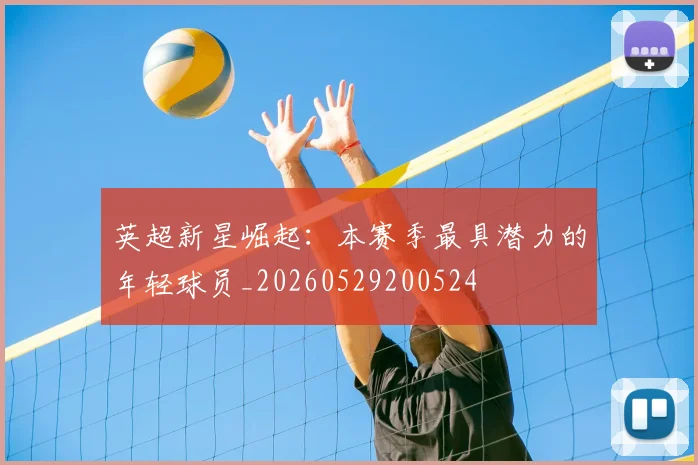 英超新星崛起:本赛季最具潜力的年轻球员_20260529200524