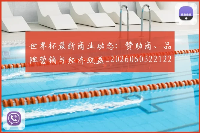 世界杯最新商业动态：赞助商、品牌营销与经济效益_20260603221225