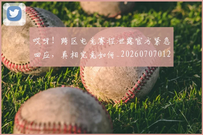 哎呀！跨区电竞赛程泄露官方紧急回应，真相究竟如何_20260707012107_20260719160522
