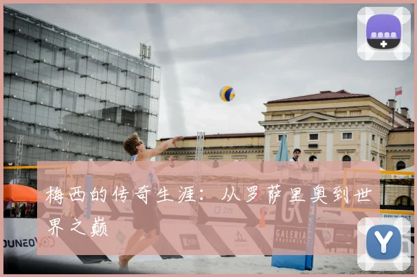 梅西的传奇生涯：从罗萨里奥到世界之巅