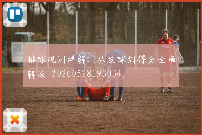 排球规则详解：从发球到得分全面解读_20260528193034