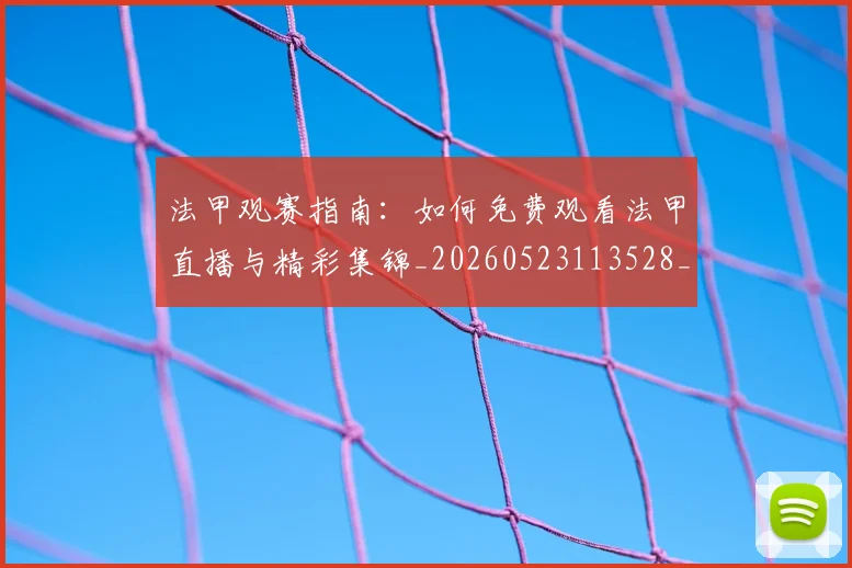 法甲观赛指南：如何免费观看法甲直播与精彩集锦_20260523113528_20260707153827