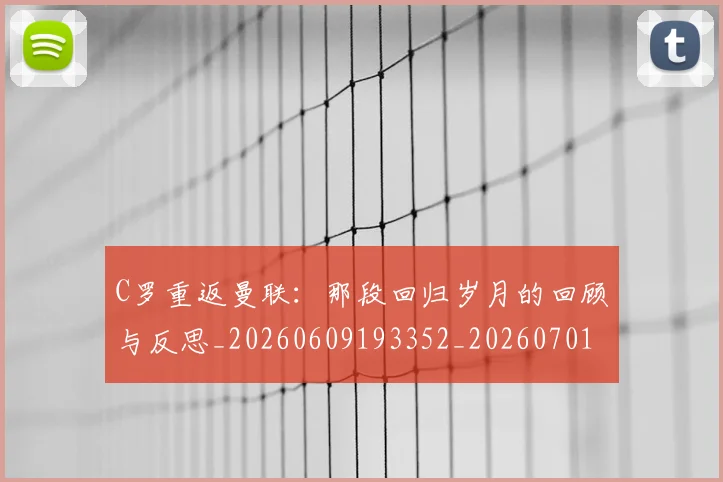 C罗重返曼联：那段回归岁月的回顾与反思_20260609193352_20260701214122_20260713232738