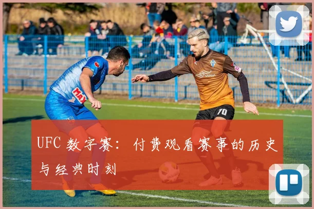 UFC 数字赛：付费观看赛事的历史与经典时刻