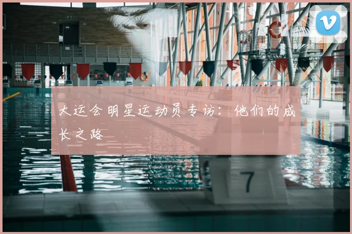 大运会明星运动员专访：他们的成长之路