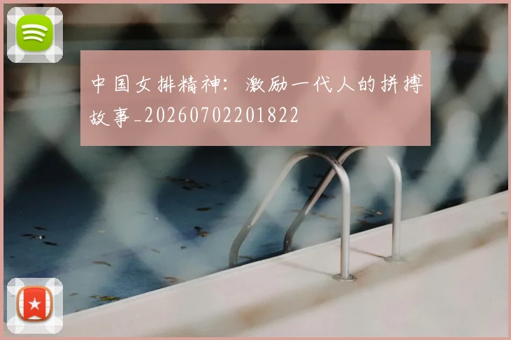 中国女排精神：激励一代人的拼搏故事_20260702201822