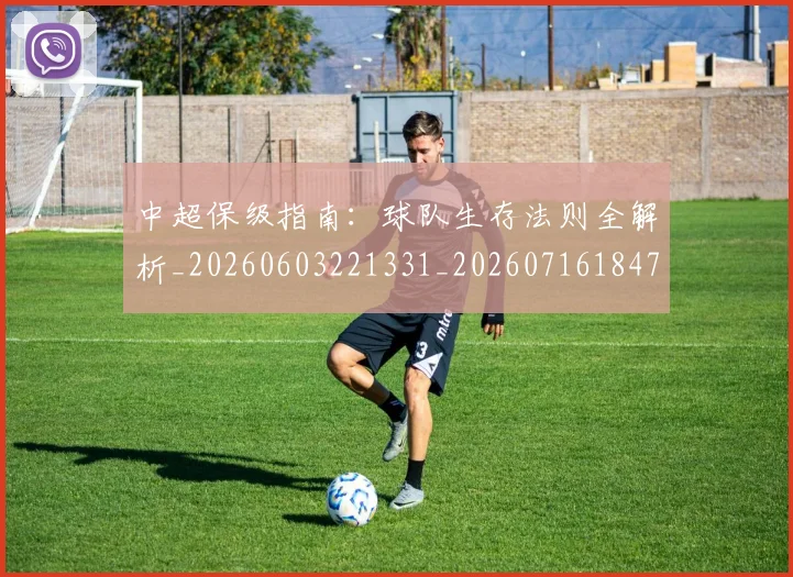 中超保级指南：球队生存法则全解析_20260603221331_20260716184732