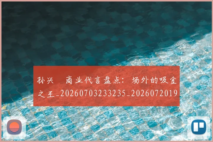 孙兴慜商业代言盘点：场外的吸金之王_20260703233235_20260720192756