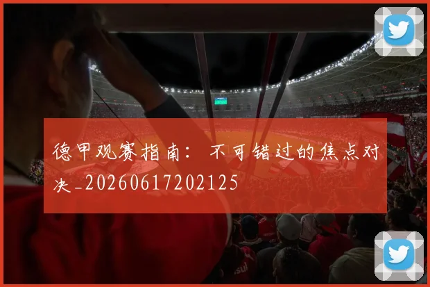 德甲观赛指南：不可错过的焦点对决_20260617202125