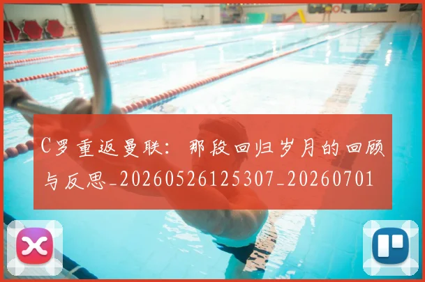 C罗重返曼联：那段回归岁月的回顾与反思_20260526125307_20260701214122