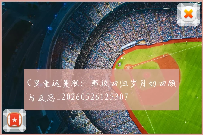 C罗重返曼联：那段回归岁月的回顾与反思_20260526125307