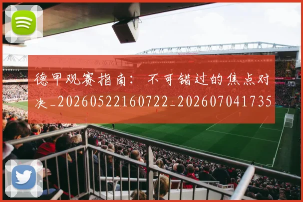 德甲观赛指南：不可错过的焦点对决_20260522160722_20260704173535