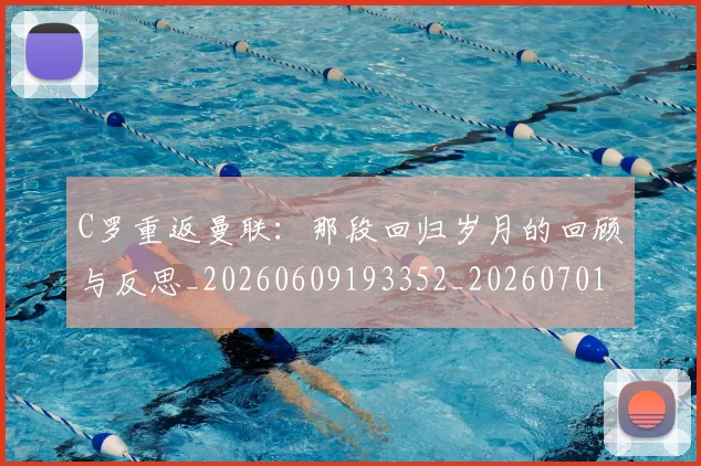 C罗重返曼联：那段回归岁月的回顾与反思_20260609193352_20260701214122_20260713232738